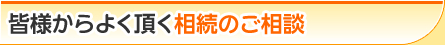 皆様からよく頂く相続のご相談